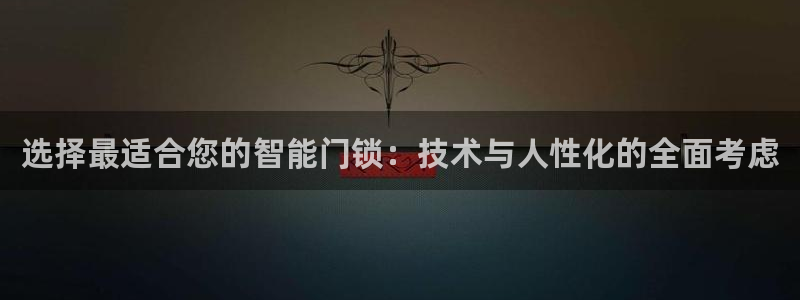 开丰娱乐官网电话：选择最适合您的智能门锁：技术与人性化的全面