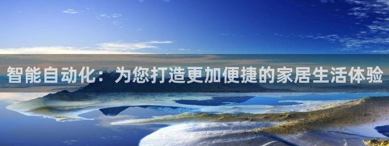 开丰娱乐：智能自动化：为您打造更加便捷的家居生活体验