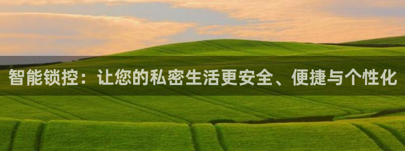 开丰娱乐后7O667：智能锁控：让您的私密生活更安全、便捷与