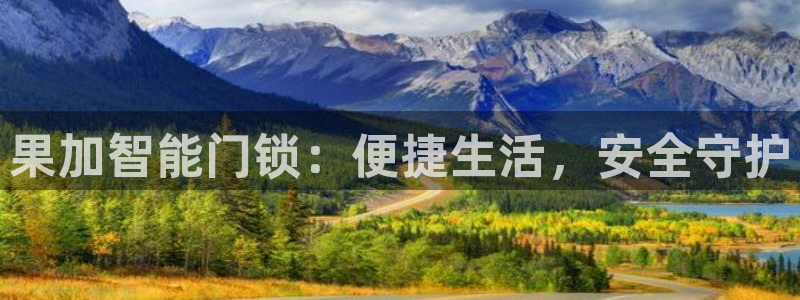 开丰娱乐官网登录平台：果加智能门锁：便捷生活，安全守护