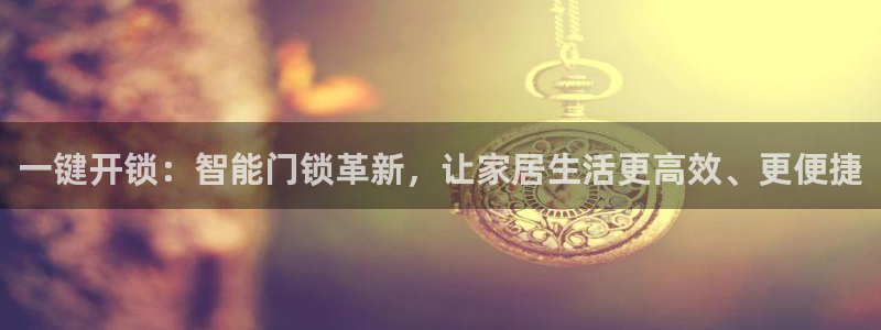 开丰娱乐咋7O777：一键开锁：智能门锁革新，让家居生活更高