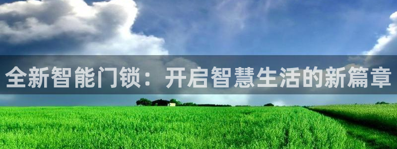 开丰娱乐登入地址查询：全新智能门锁：开启智慧生活的新篇章