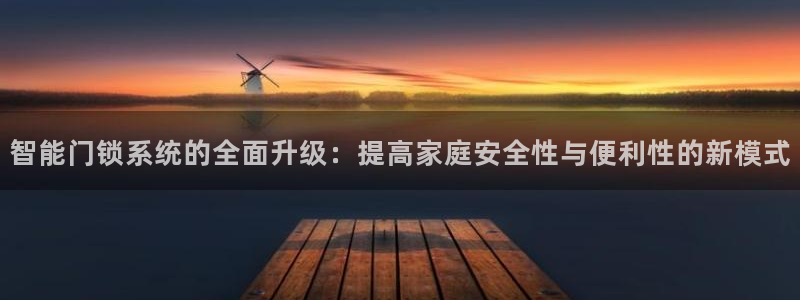 开丰娱乐官网登录平台：智能门锁系统的全面升级：提高家庭安全性