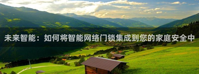 开丰娱乐登陆地址：未来智能：如何将智能网络门锁集成到您的家庭