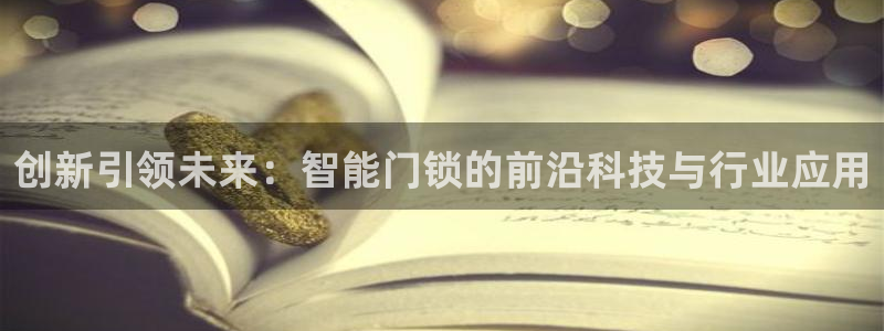 开丰娱乐登录地址入口：创新引领未来：智能门锁的前沿科技与行业