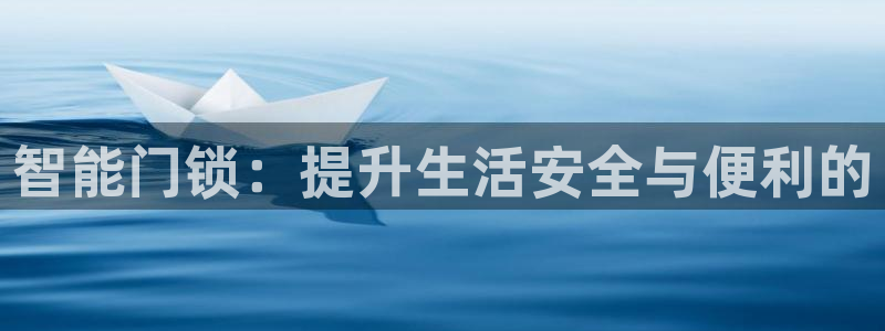开丰娱乐前：智能门锁：提升生活安全与便利的