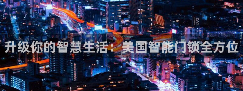 开丰娱乐违法吗：升级你的智慧生活：美国智能门锁全方位