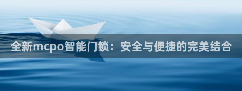 开丰娱乐登录网址：全新mcpo智能门锁：安全与便捷的完美结合