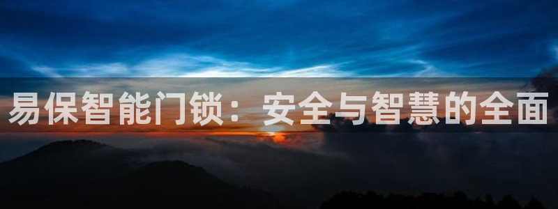 开丰娱乐平台地址查询：易保智能门锁：安全与智慧的全面