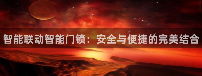 开丰娱乐开户：智能联动智能门锁：安全与便捷的完美结合