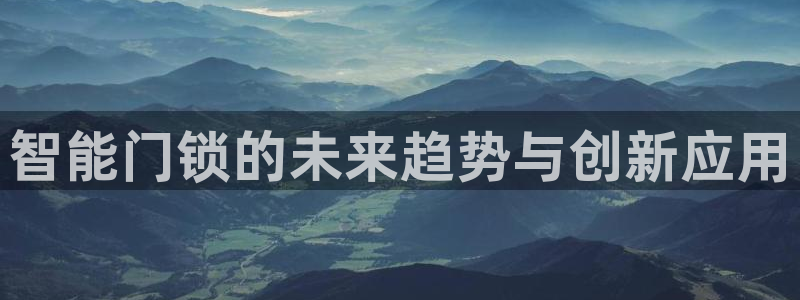 开丰娱乐巾67五壹叁八：智能门锁的未来趋势与创新应用