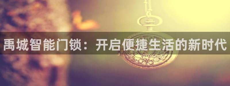 开丰娱乐登录平台：禹城智能门锁：开启便捷生活的新时代