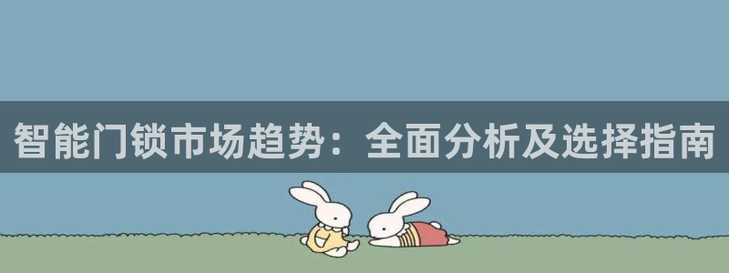 开丰娱乐登录网址：智能门锁市场趋势：全面分析及选择指南