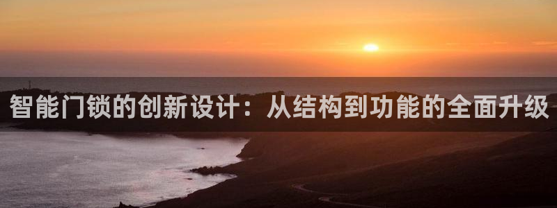 开丰娱乐体育平台：智能门锁的创新设计：从结构到功能的全面升级