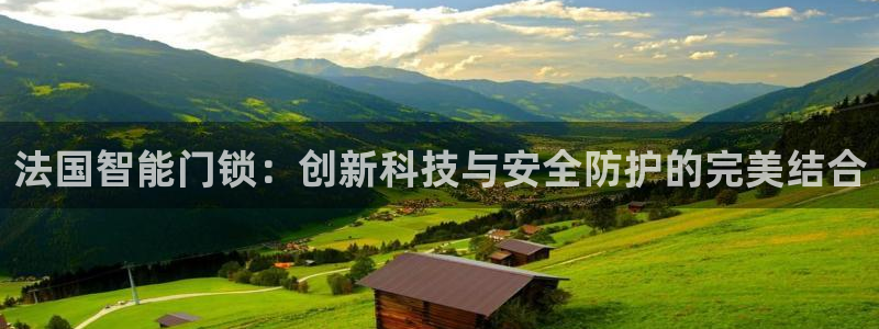 开丰娱乐登入地址在哪查：法国智能门锁：创新科技与安全防护的完