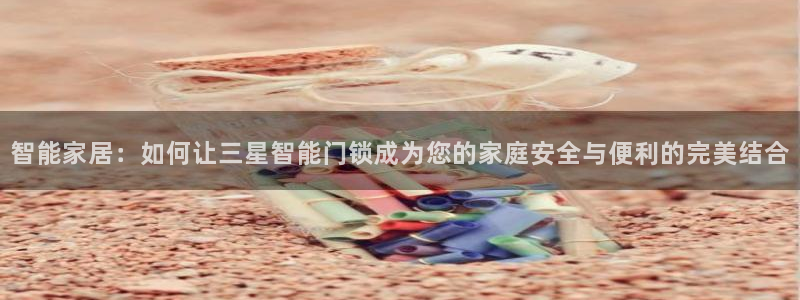开丰娱乐千67五壹叁八：智能家居：如何让三星智能门锁成为您的