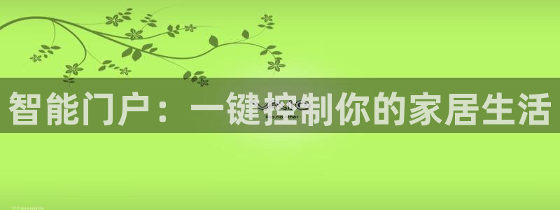 开丰娱乐日7O667：智能门户：一键控制你的家居生活