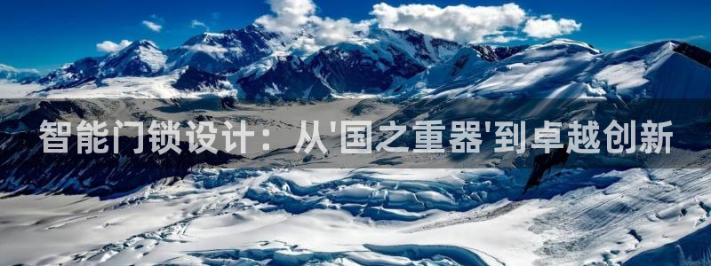 开丰娱乐天7O667：智能门锁设计：从\'国之重器\'到卓越