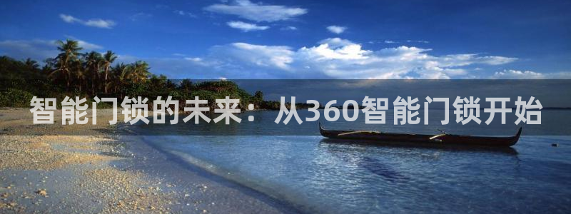 开丰娱乐平台注册时间：智能门锁的未来：从360智能门锁开始