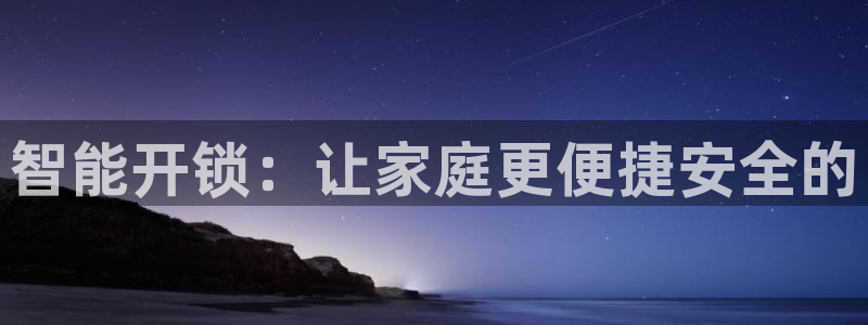 开丰娱乐后7O667：智能开锁：让家庭更便捷安全的