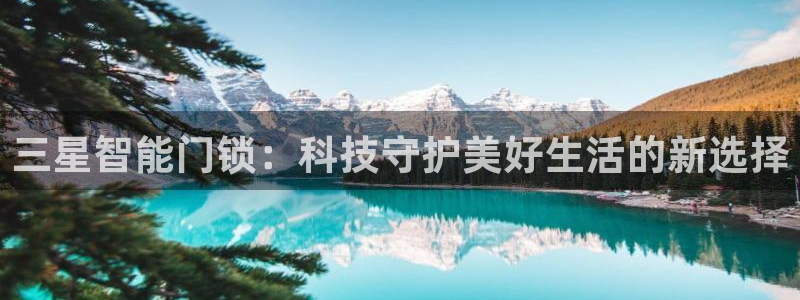 开丰娱乐网站官网入口：三星智能门锁：科技守护美好生活的新选择