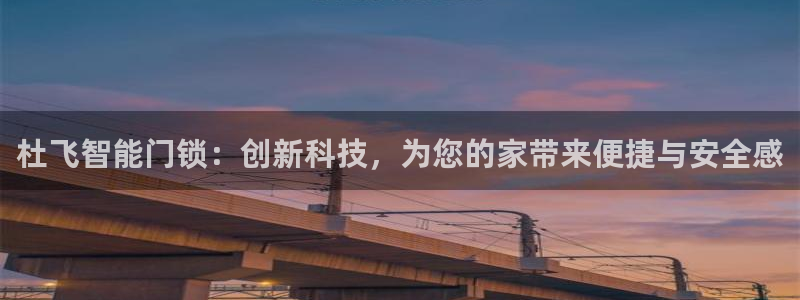 开丰娱乐平台官网网址：杜飞智能门锁：创新科技，为您的家带来便