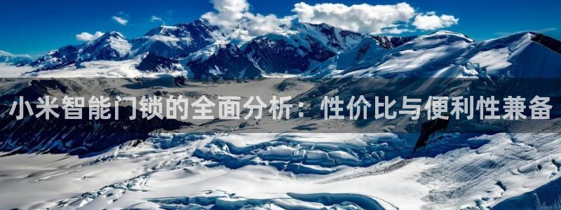 开丰娱乐地址查询：小米智能门锁的全面分析：性价比与便利性兼备