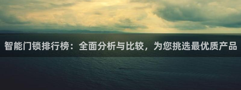 开丰娱乐姜333OO：智能门锁排行榜：全面分析与比较，为您挑