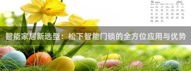 开丰娱乐登入地址在哪儿：智能家居新选型：松下智能门锁的全方位
