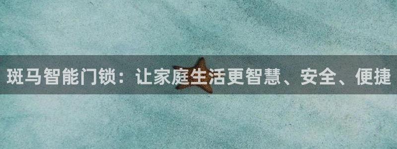 开丰娱乐地址查询：斑马智能门锁：让家庭生活更智慧、安全、便捷