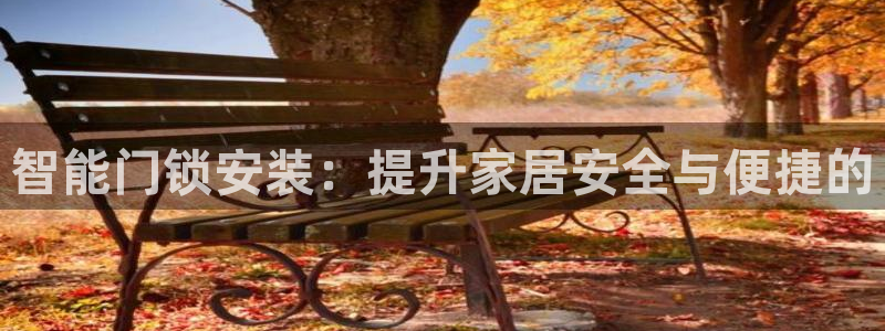 开丰娱乐官网平台：智能门锁安装：提升家居安全与便捷的