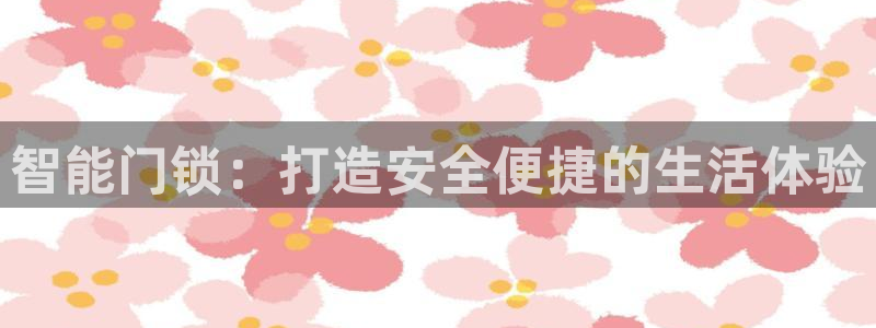 开丰娱乐2登录：智能门锁：打造安全便捷的生活体验