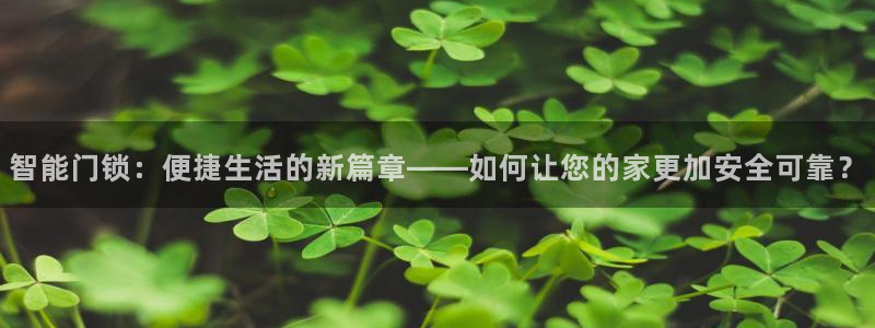 开丰娱乐官网平台登录：智能门锁：便捷生活的新篇章——如何让您