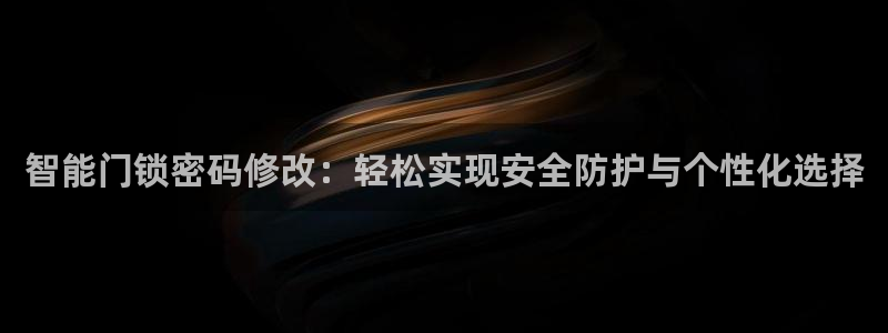开丰娱乐上7O667：智能门锁密码修改：轻松实现安全防护与个