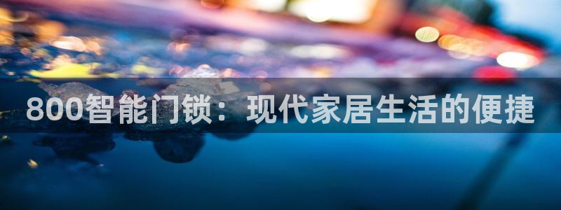 开丰娱乐开户：800智能门锁：现代家居生活的便捷
