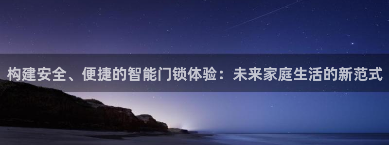 开丰娱乐官网最新消息：构建安全、便捷的智能门锁体验：未来家庭