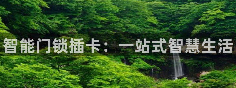 开丰娱乐新登录平台：智能门锁插卡：一站式智慧生活