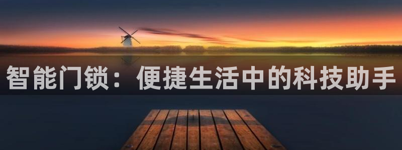 下载开丰娱乐：智能门锁：便捷生活中的科技助手