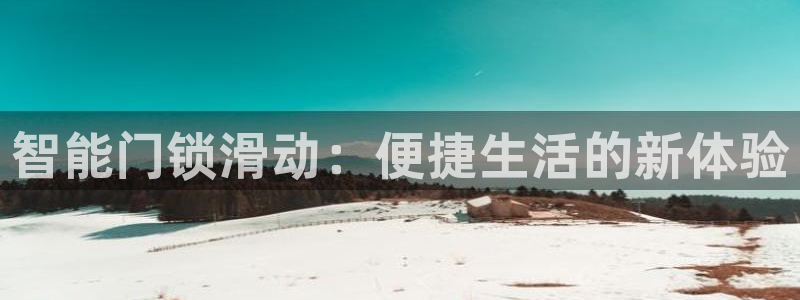 开丰娱乐注册资金多少：智能门锁滑动：便捷生活的新体验