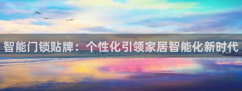 开丰娱乐登录地址入口：智能门锁贴牌：个性化引领家居智能化新时
