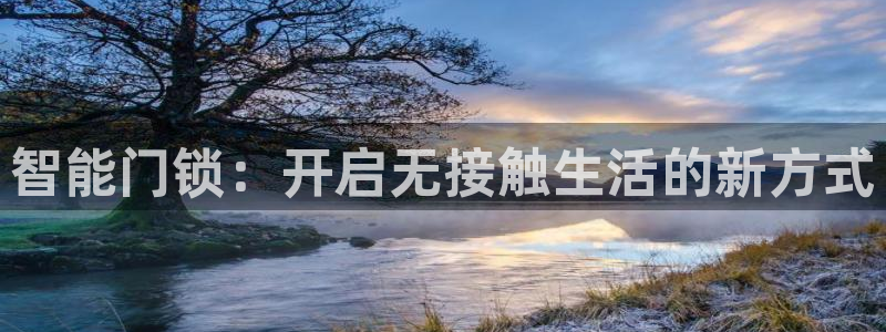 开丰娱乐官网首页：智能门锁：开启无接触生活的新方式