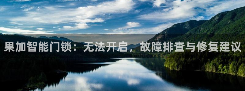 开丰娱乐官网平台登录：果加智能门锁：无法开启，故障排查与修复
