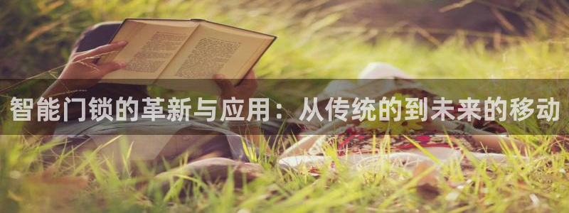 开丰娱乐登录注册：智能门锁的革新与应用：从传统的到未来的移动