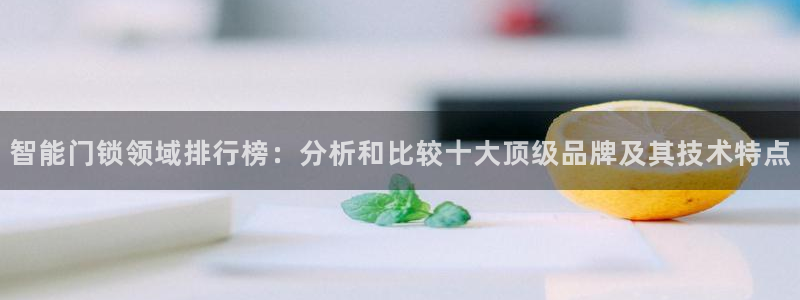 开丰娱乐注册电7O777：智能门锁领域排行榜：分析和比较十大
