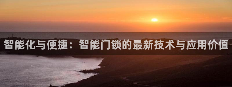开丰娱乐平台注册：智能化与便捷：智能门锁的最新技术与应用价值