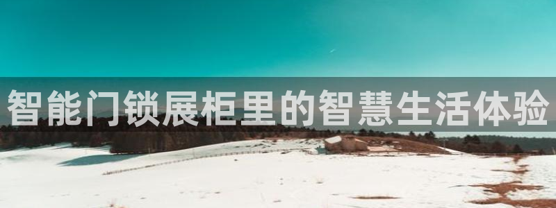 开丰娱乐前：智能门锁展柜里的智慧生活体验