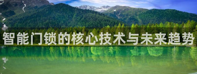 开丰娱乐千67五壹叁八：智能门锁的核心技术与未来趋势