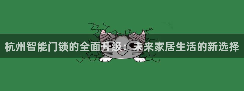 开丰娱乐趣 7O935：杭州智能门锁的全面升级：未来家居生活