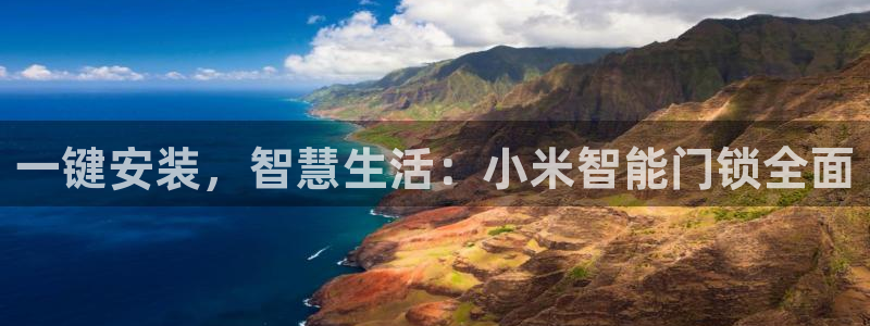 开丰娱乐登入地址是什么：一键安装，智慧生活：小米智能门锁全面