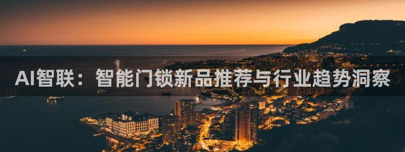 开丰娱乐与六七五一38：AI智联：智能门锁新品推荐与行业趋势